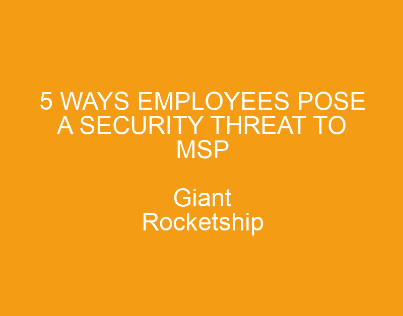 5 Ways Employees Pose A Security Threat To MSP › Giant Rocketship, Inc ...