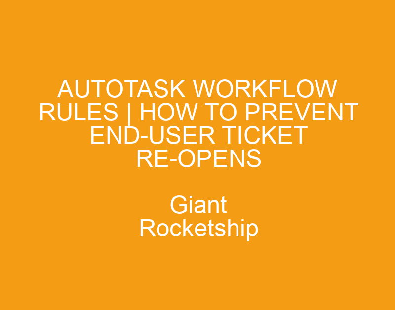 Autotask Workflow Rules | How to Prevent End-User Ticket Re-Opens ...